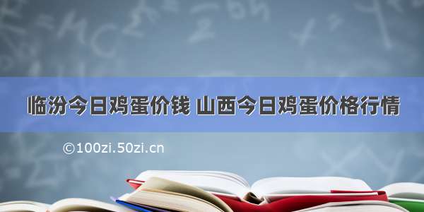 临汾今日鸡蛋价钱 山西今日鸡蛋价格行情