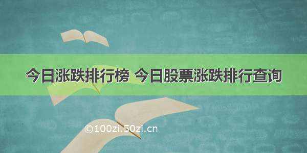 今日涨跌排行榜 今日股票涨跌排行查询