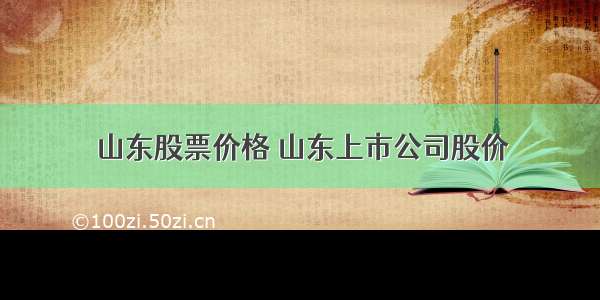 山东股票价格 山东上市公司股价