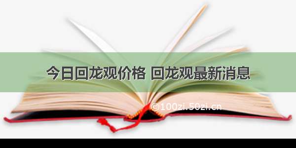 今日回龙观价格 回龙观最新消息