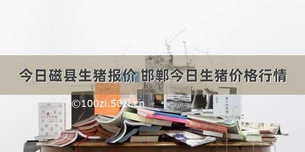 今日磁县生猪报价 邯郸今日生猪价格行情