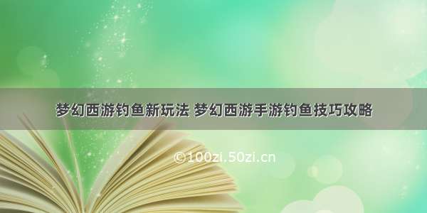 梦幻西游钓鱼新玩法 梦幻西游手游钓鱼技巧攻略