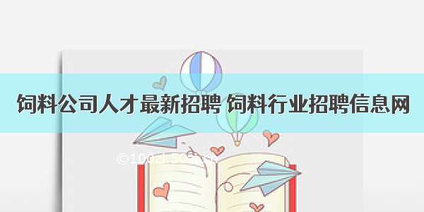 饲料公司人才最新招聘 饲料行业招聘信息网