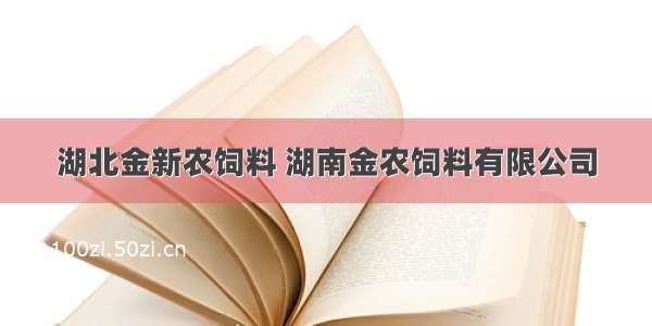 湖北金新农饲料 湖南金农饲料有限公司