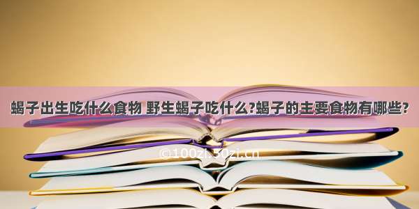 蝎子出生吃什么食物 野生蝎子吃什么?蝎子的主要食物有哪些?