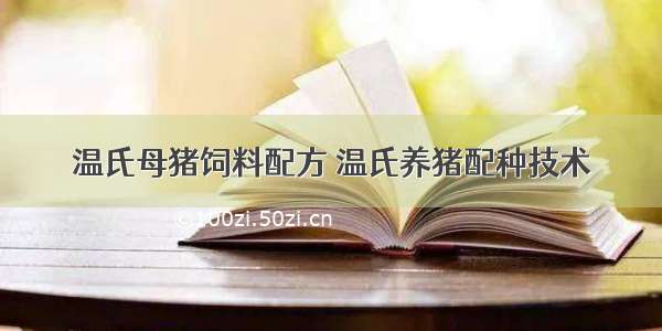 温氏母猪饲料配方 温氏养猪配种技术