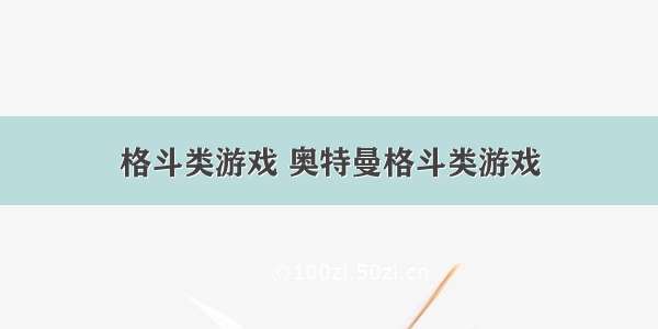 格斗类游戏 奥特曼格斗类游戏