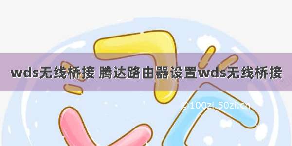 wds无线桥接 腾达路由器设置wds无线桥接