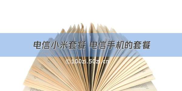 电信小米套餐 电信手机的套餐