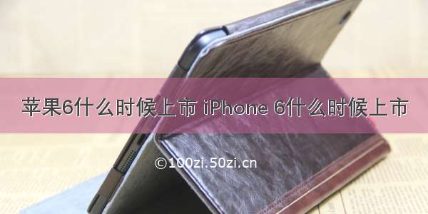 苹果6什么时候上市 iPhone 6什么时候上市