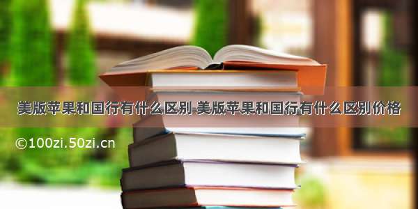 美版苹果和国行有什么区别 美版苹果和国行有什么区别价格