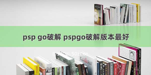 psp go破解 pspgo破解版本最好