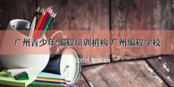 广州青少年 编程培训机构 广州编程学校