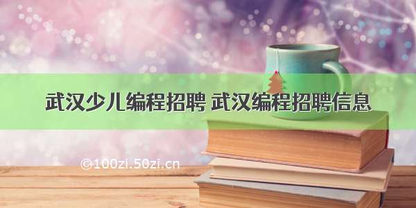 武汉少儿编程招聘 武汉编程招聘信息