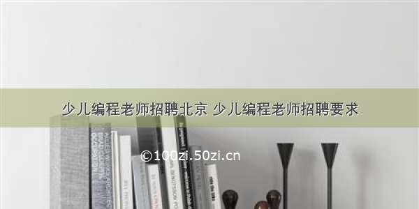 少儿编程老师招聘北京 少儿编程老师招聘要求