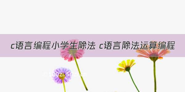 c语言编程小学生除法 c语言除法运算编程