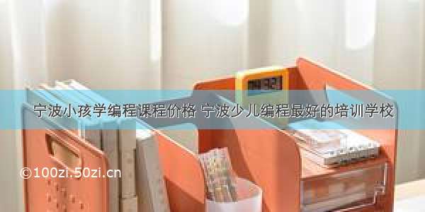 宁波小孩学编程课程价格 宁波少儿编程最好的培训学校