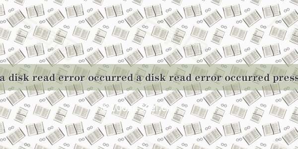 a disk read error occurred a disk read error occurred press