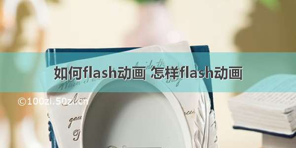 如何flash动画 怎样flash动画