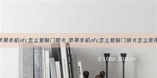 苹果手机nfc怎么复制门禁卡 苹果手机nfc怎么复制门禁卡怎么使用