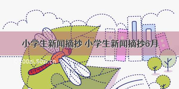 小学生新闻摘抄 小学生新闻摘抄6月