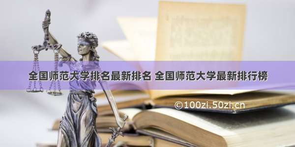 全国师范大学排名最新排名 全国师范大学最新排行榜