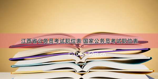 江西省公务员考试职位表 国家公务员考试职位表