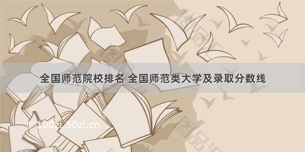 全国师范院校排名 全国师范类大学及录取分数线