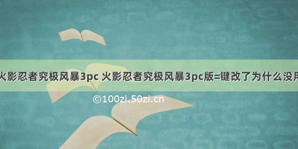 火影忍者究极风暴3pc 火影忍者究极风暴3pc版=键改了为什么没用