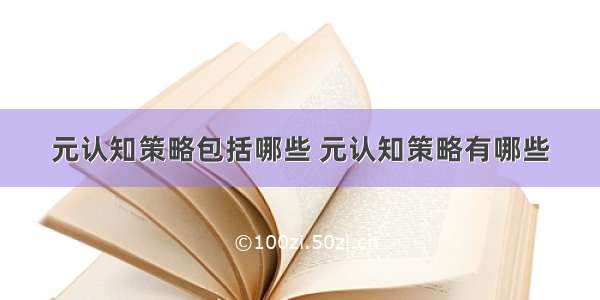 元认知策略包括哪些 元认知策略有哪些