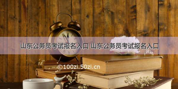 山东公务员考试报名入口 山东公务员考试报名入口