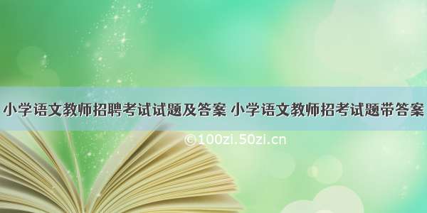 小学语文教师招聘考试试题及答案 小学语文教师招考试题带答案