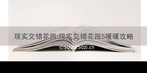 现实交错花园 现实交错花园5暖暖攻略