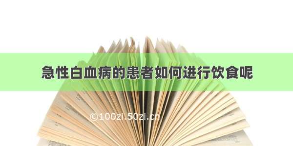 急性白血病的患者如何进行饮食呢