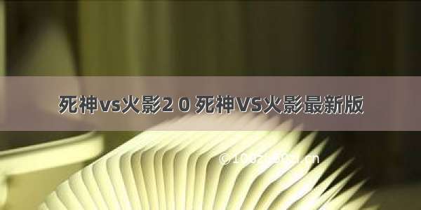 死神vs火影2 0 死神VS火影最新版