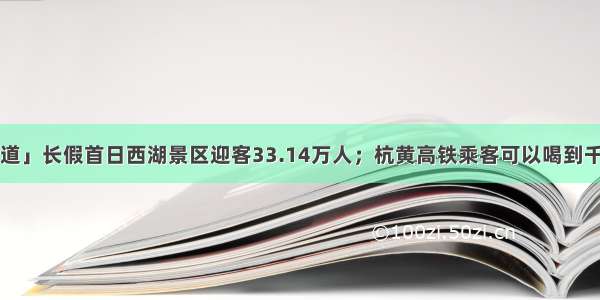 「新闻早知道」长假首日西湖景区迎客33.14万人；杭黄高铁乘客可以喝到千岛湖鱼汤了；