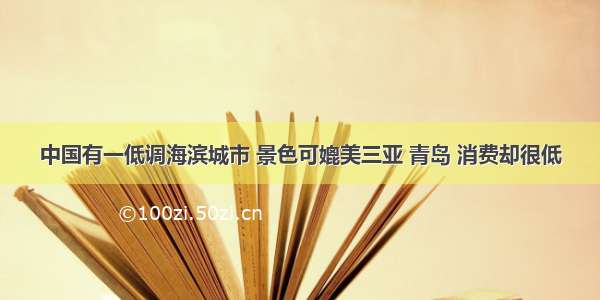 中国有一低调海滨城市 景色可媲美三亚 青岛 消费却很低