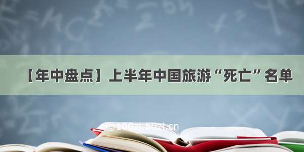 【年中盘点】上半年中国旅游“死亡”名单