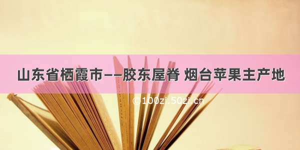 山东省栖霞市——胶东屋脊 烟台苹果主产地