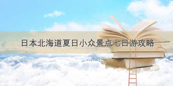 日本北海道夏日小众景点七日游攻略