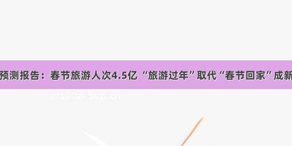 携程预测报告：春节旅游人次4.5亿 “旅游过年”取代“春节回家”成新民俗