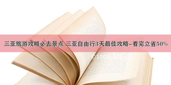 三亚旅游攻略必去景点 三亚自由行3天最佳攻略-看完立省50%