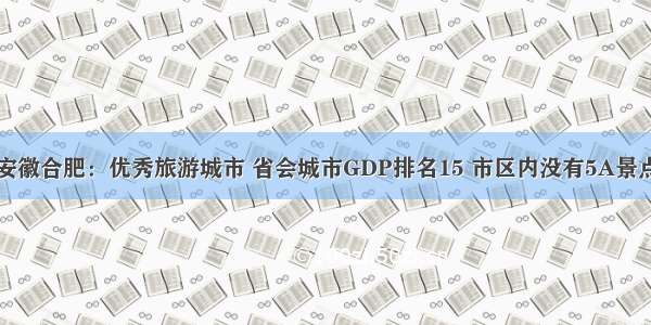 安徽合肥：优秀旅游城市 省会城市GDP排名15 市区内没有5A景点