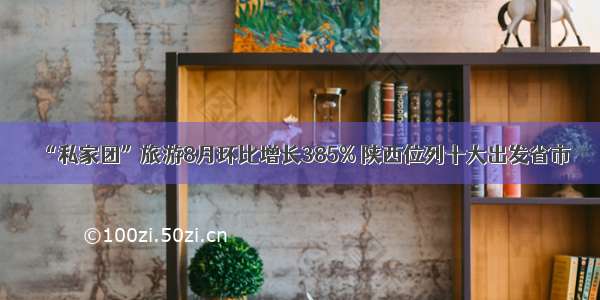 “私家团”旅游8月环比增长385% 陕西位列十大出发省市