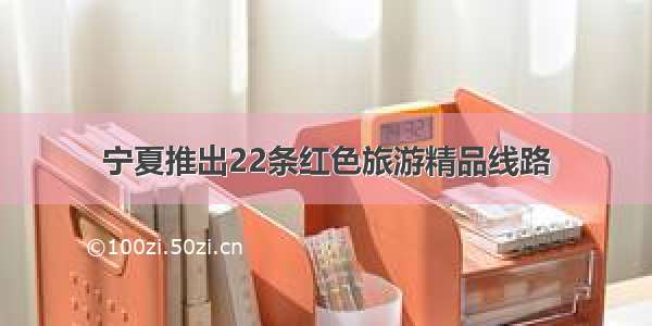 宁夏推出22条红色旅游精品线路