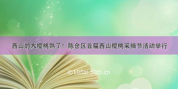 西山的大樱桃熟了！陈仓区首届西山樱桃采摘节活动举行