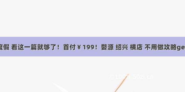 中秋国庆度假 看这一篇就够了！首付￥199！婺源 绍兴 横店 不用做攻略get完美假期！