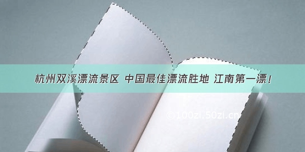 杭州双溪漂流景区 中国最佳漂流胜地 江南第一漂！