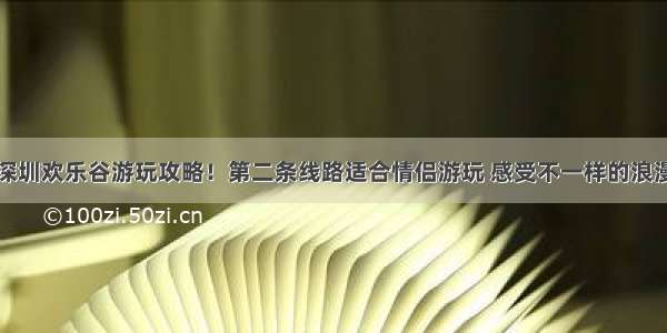 深圳欢乐谷游玩攻略！第二条线路适合情侣游玩 感受不一样的浪漫