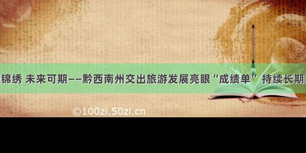 “黔”程锦绣 未来可期——黔西南州交出旅游发展亮眼“成绩单” 持续长期向好发展